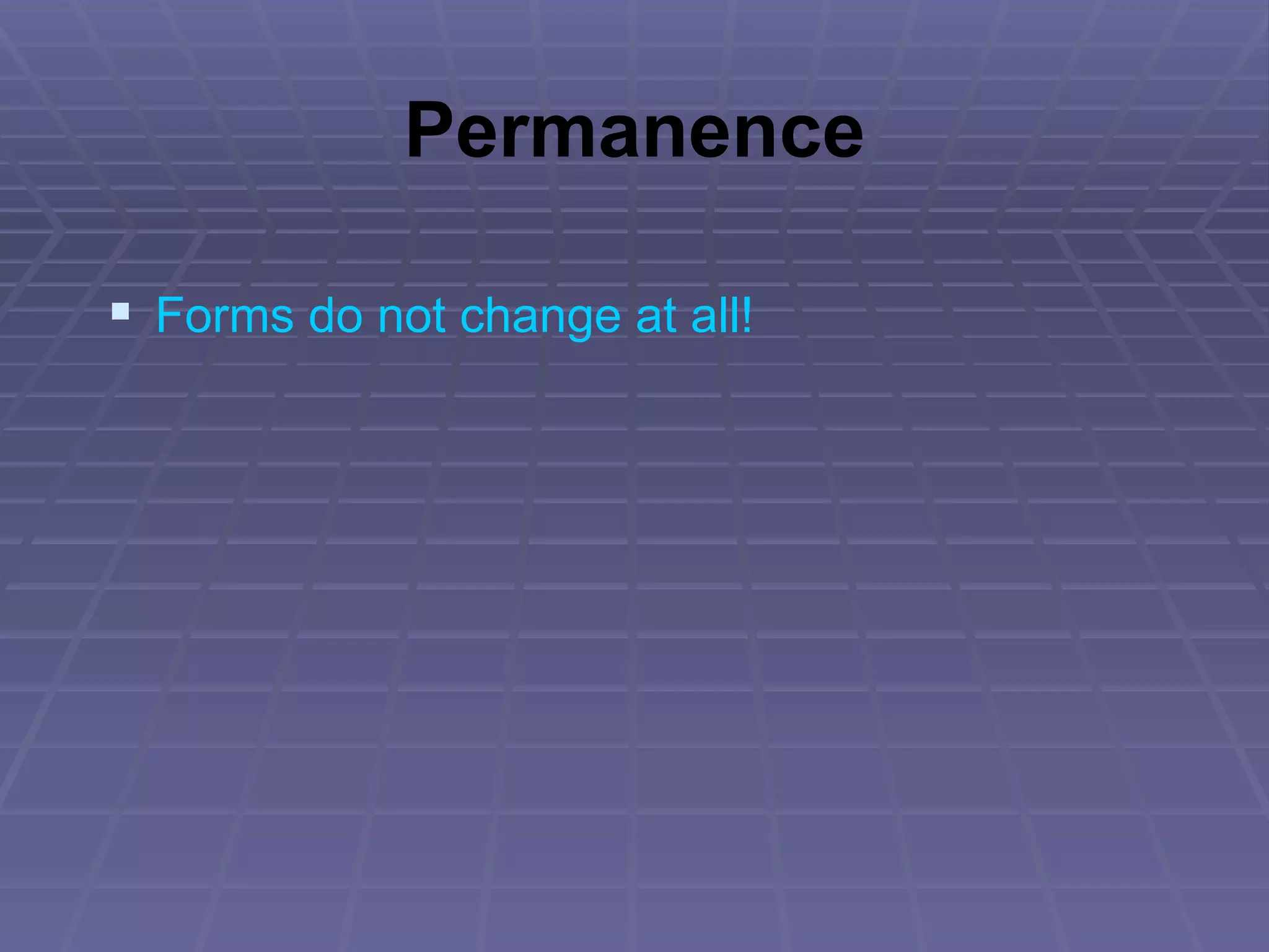 Permanence Forms do not change at all! 