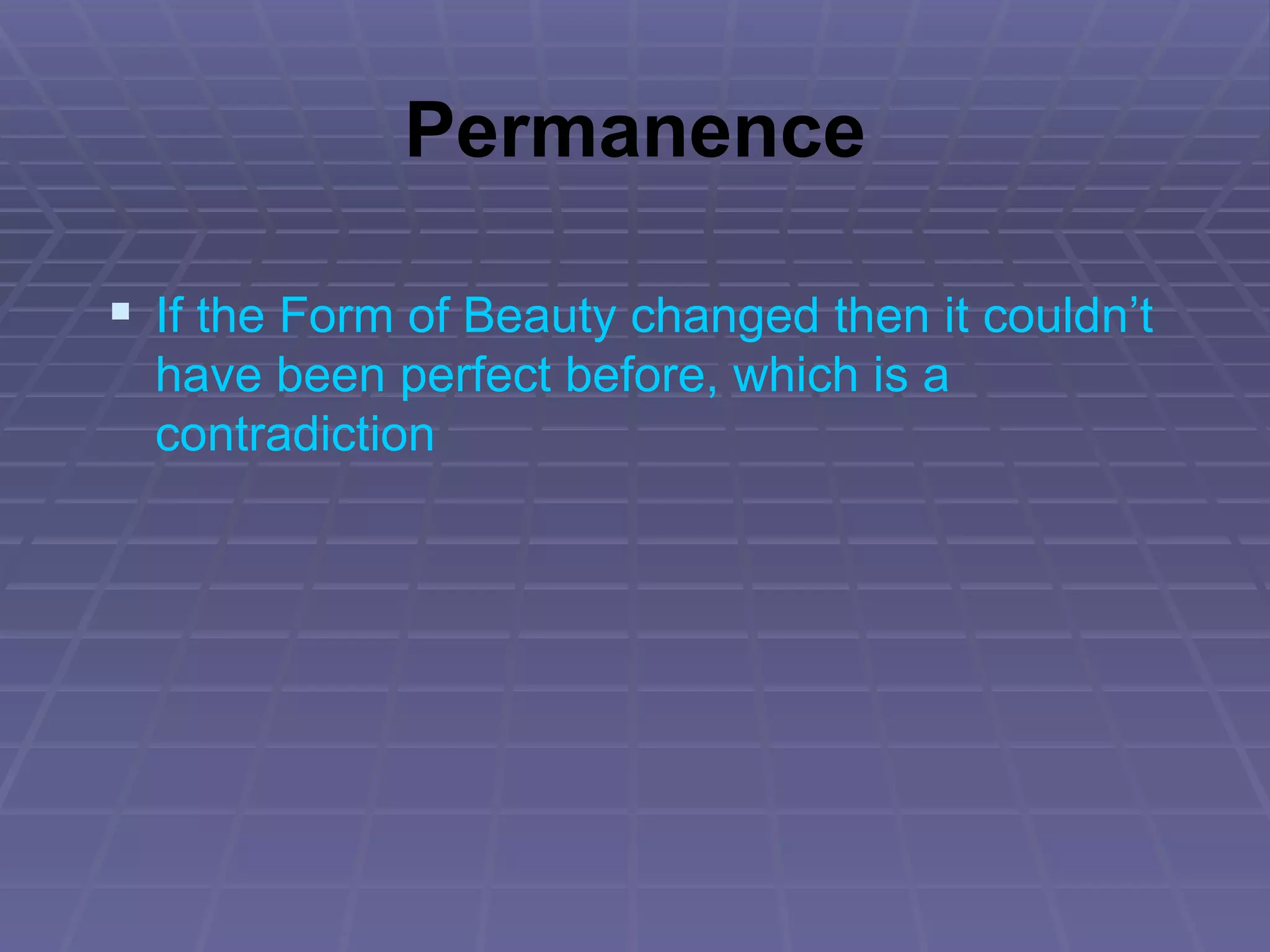 Permanence If the Form of Beauty changed then it couldn’t have been perfect before, which is a contradiction 
