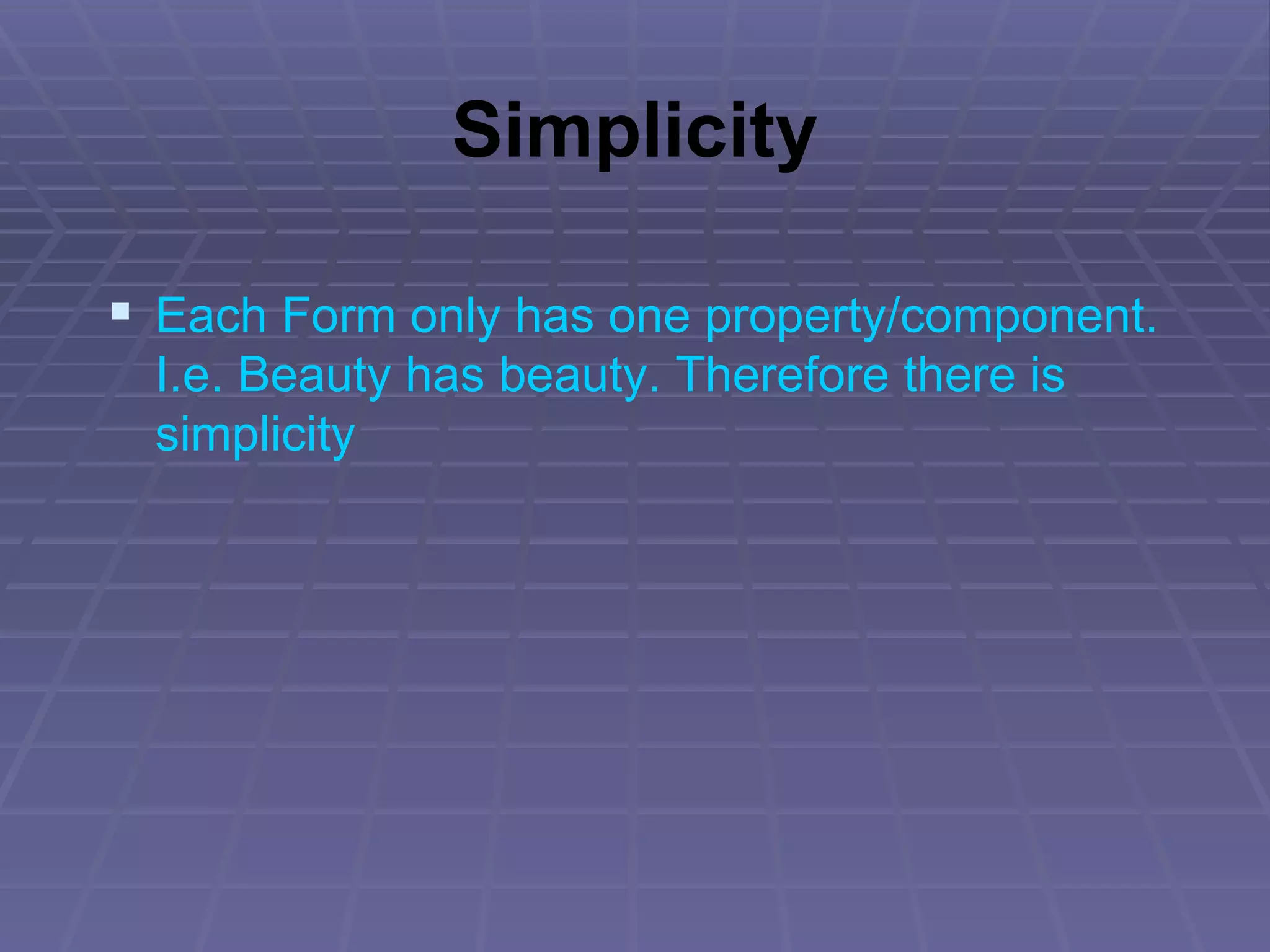Simplicity Each Form only has one property/component. I.e. Beauty has beauty. Therefore there is simplicity 