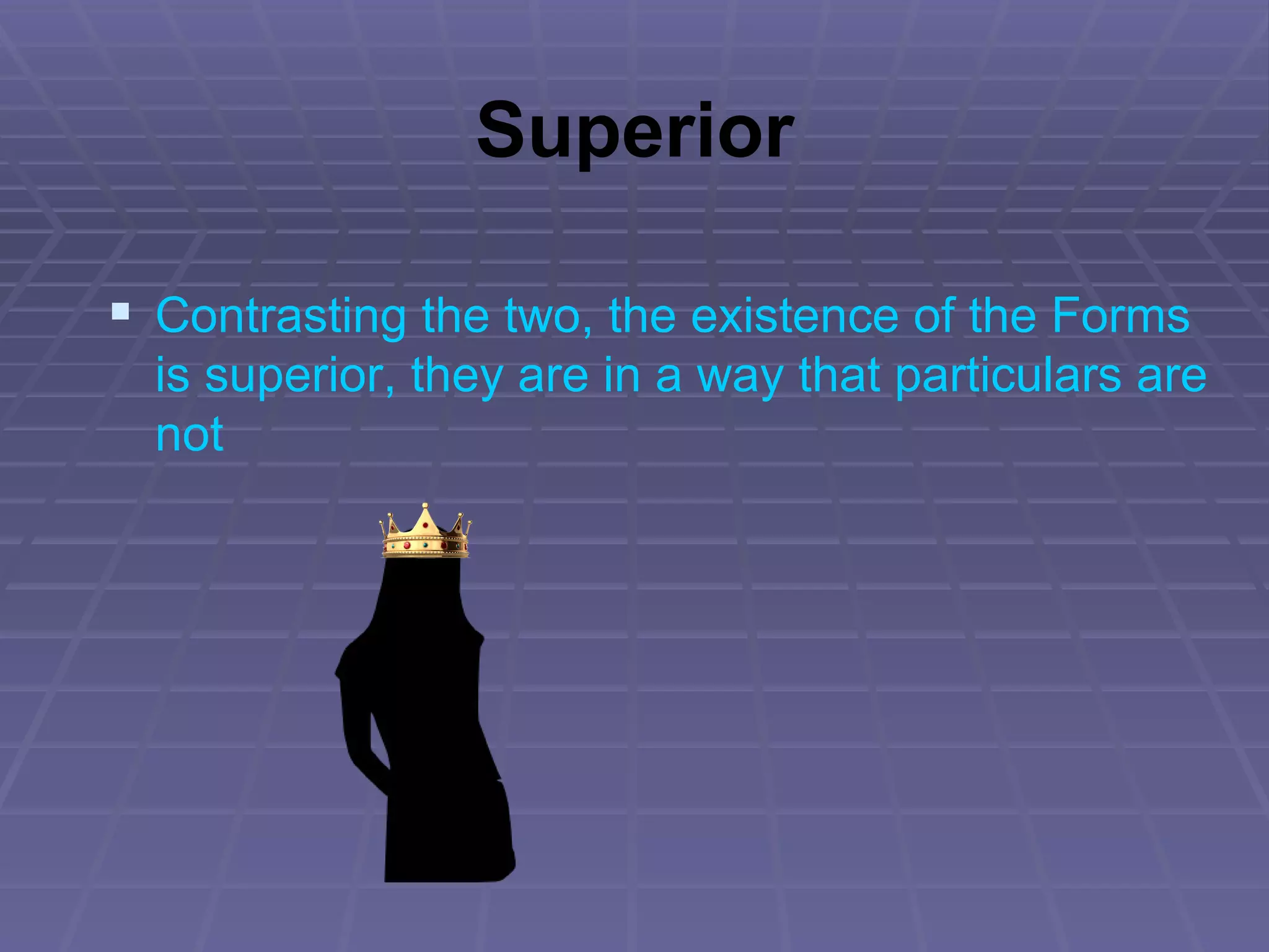 Superior Contrasting the two, the existence of the Forms is superior, they are in a way that particulars are not 
