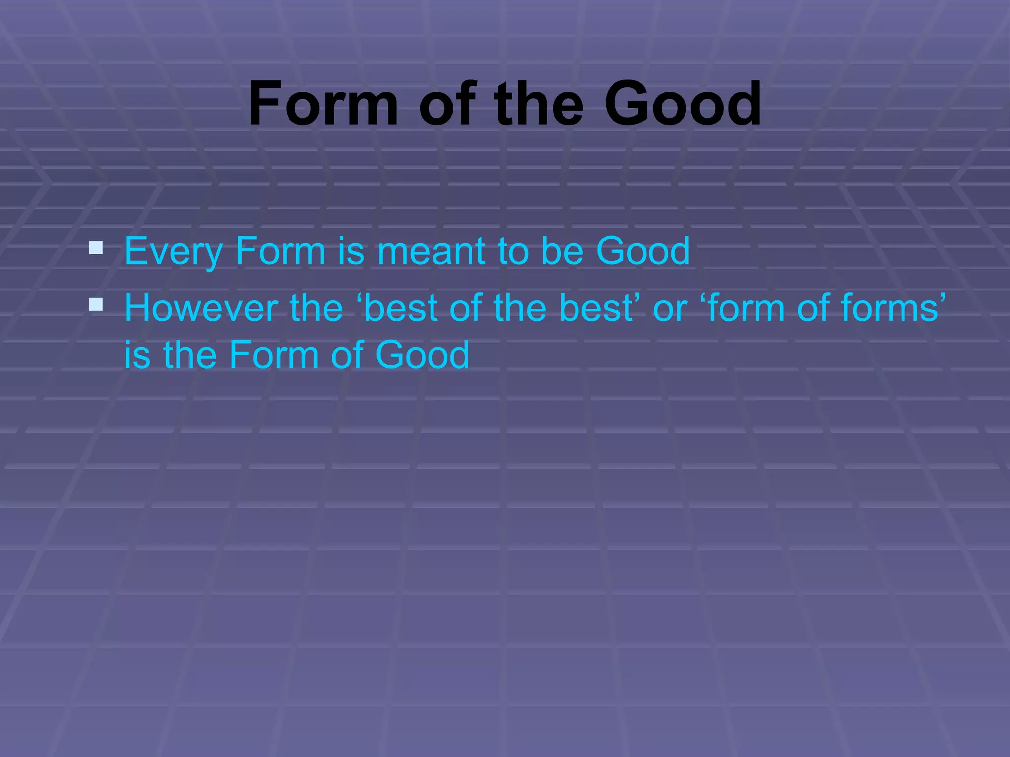 Form of the Good Every Form is meant to be Good However the ‘best of the best’ or ‘form of forms’ is the Form of Good 