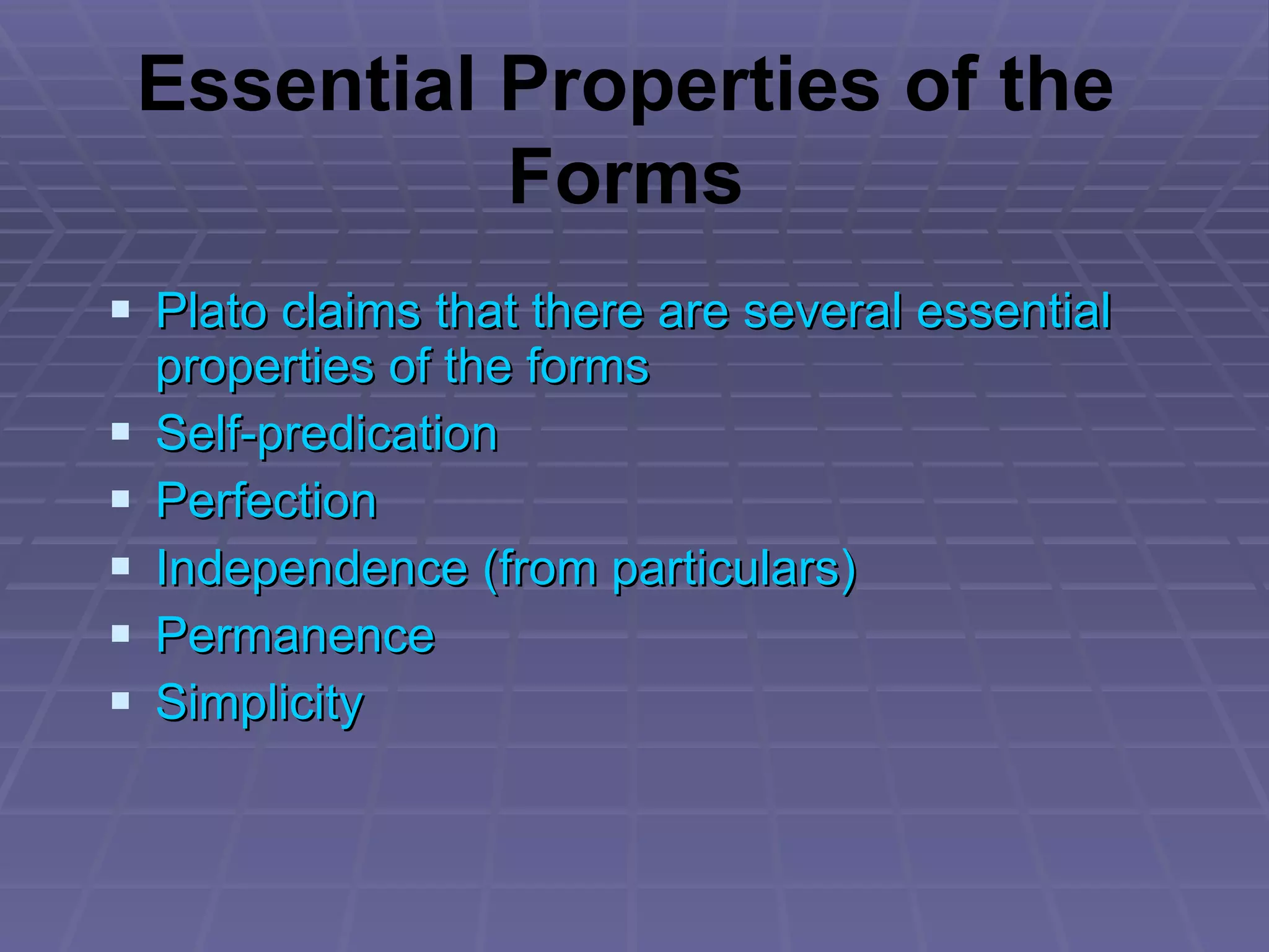 Plato claims that there are several essential properties of the forms Self-predication Perfection Independence (from particulars) Permanence Simplicity Essential Properties of the Forms 