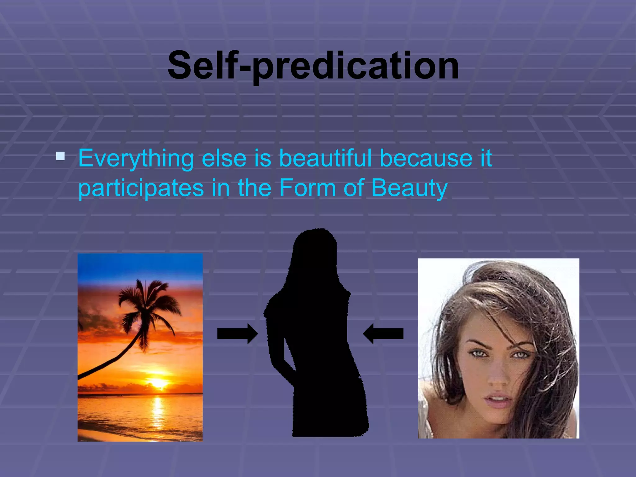 Self-predication Everything else is beautiful because it participates in the Form of Beauty 