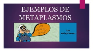 EJEMPLOS DE
METAPLASMOS
 