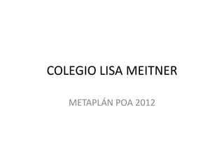 COLEGIO LISA MEITNER

   METAPLÁN POA 2012
 