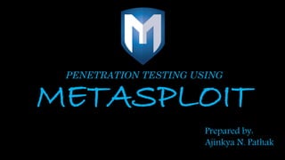 PENETRATION TESTING USING
METASPLOIT
Guided by :
Mr P. C. Harne
Prepared by:
Ajinkya N. Pathak
 