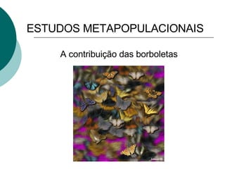 ESTUDOS METAPOPULACIONAIS A contribuição das borboletas   