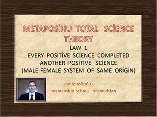 LAW 1
EVERY POSİTİVE SCİENCE COMPLETED
ANOTHER POSİTİVE SCİENCE
(MALE-FEMALE SYSTEM OF SAME ORİGİN)

 