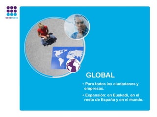 GLOBAL
• Para todos los ciudadanos y
 empresas.
• Expansión: en Euskadi, en el
 resto de España y en el mundo.
 