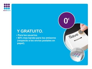0
                                      €


Y GRATUITO.
• Para los usuarios.
• 80% mas barato para los emisores
 (respecto a los envíos postales en
 papel).
 