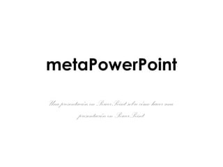metaPowerPoint

Una presentación en PowerPoint sobre cómo hacer una
            presentación en PowerPoint
 