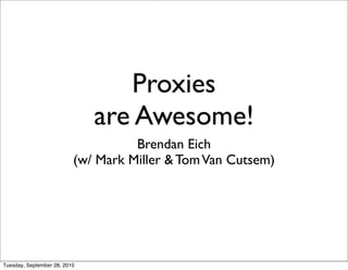 Proxies
                              are Awesome!
                                    Brendan Eich
                          (w/ Mark Miller & Tom Van Cutsem)




Tuesday, September 28, 2010
 