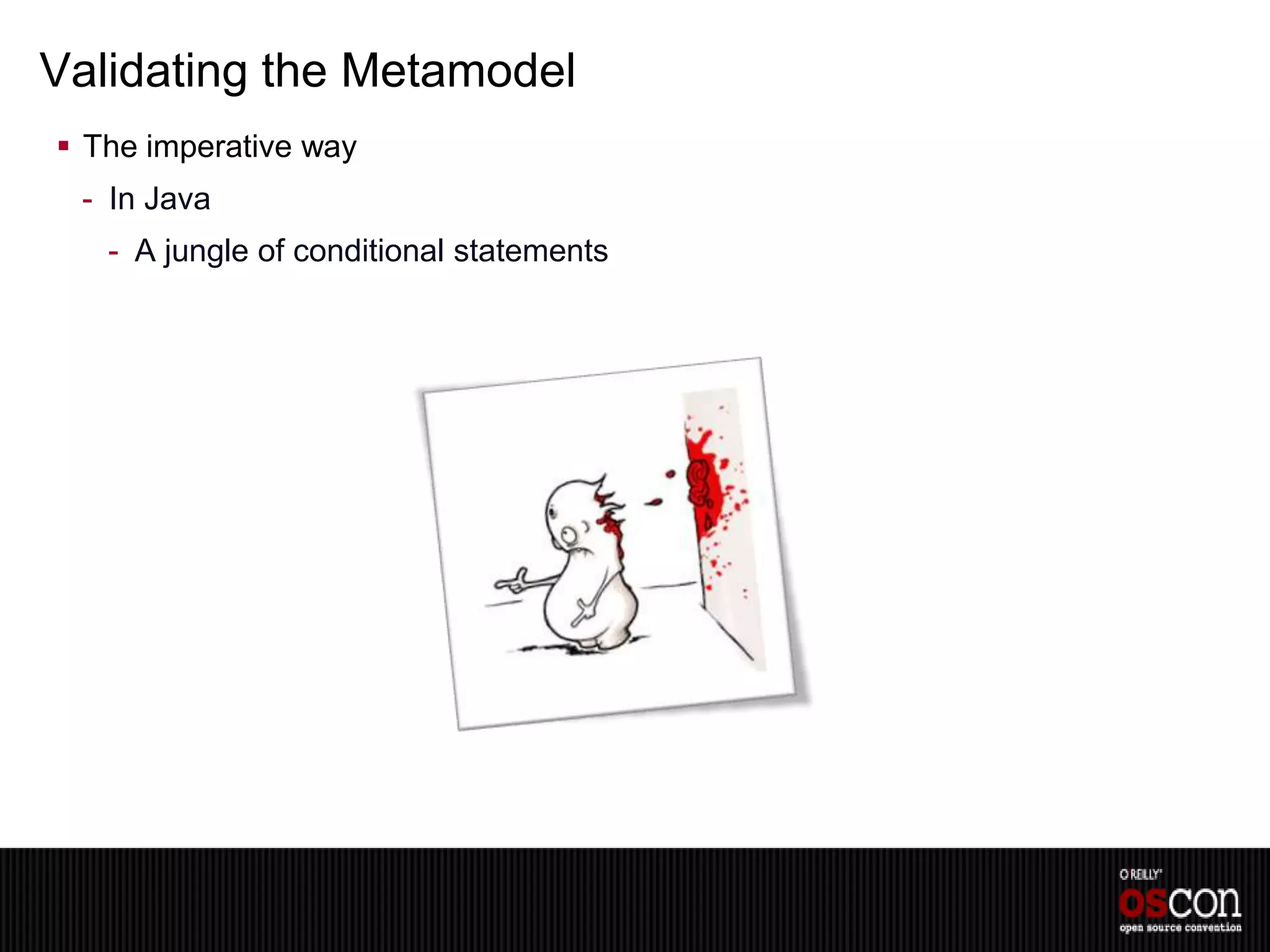 Validating the Metamodel
 The imperative way
 - In Java
   - A jungle of conditional statements
 