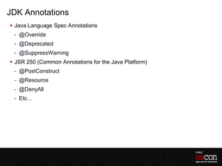 JDK Annotations
 Java Language Spec Annotations
 - @Override
 - @Deprecated
 - @SuppressWarning
 JSR 250 (Common Annotations for the Java Platform)
 - @PostConstruct
 - @Resource
 - @DenyAll
 - Etc…
 