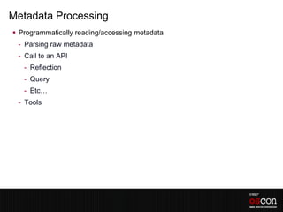 Metadata Processing
 Programmatically reading/accessing metadata
 - Parsing raw metadata
 - Call to an API
   - Reflection
   - Query
   - Etc…
 - Tools
 