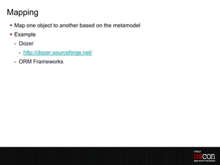 Mapping
 Map one object to another based on the metamodel
 Example
 - Dozer
   - http://dozer.sourceforge.net/
 - ORM Frameworks
 
