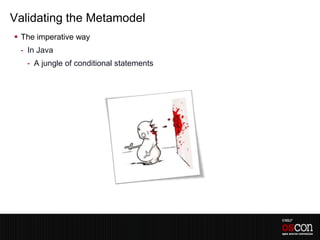 Validating the Metamodel
 The imperative way
 - In Java
   - A jungle of conditional statements
 