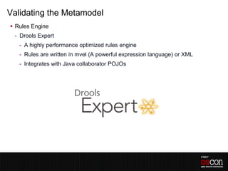Validating the Metamodel
 Rules Engine
 - Drools Expert
   - A highly performance optimized rules engine
   - Rules are w...
