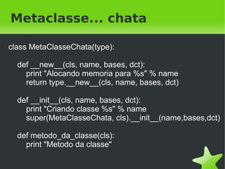 Metaprogramação em python

    ●   Tudo é objeto, tudo é atribuível
    ●   Method missing
    ●   Metaclasses
    ●   Builtins types




                               
 