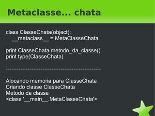 O que é?


    Classe:
    → Fábica de instâncias

    Metaclasse:
    → Fábrica de classes



                      
 