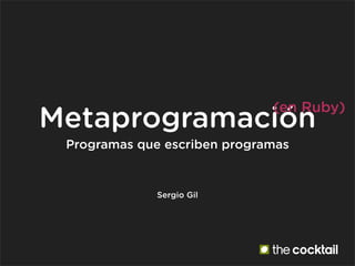 (en Ruby)
Metaprogramación
 Programas que escriben programas


              Sergio Gil