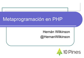 Metaprogramación en PHP
Hernán Wilkinson
@HernanWilkinson
 