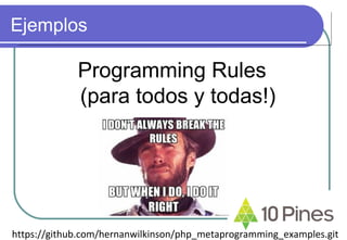 Ejemplos
Programming Rules
(para todos y todas!)
https://github.com/hernanwilkinson/php_metaprogramming_examples.git
 