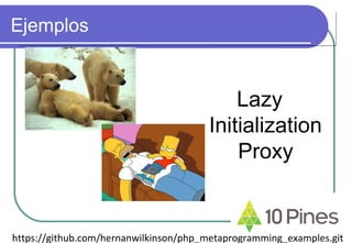 Ejemplos
Lazy
Initialization
Proxy
https://github.com/hernanwilkinson/php_metaprogramming_examples.git
 