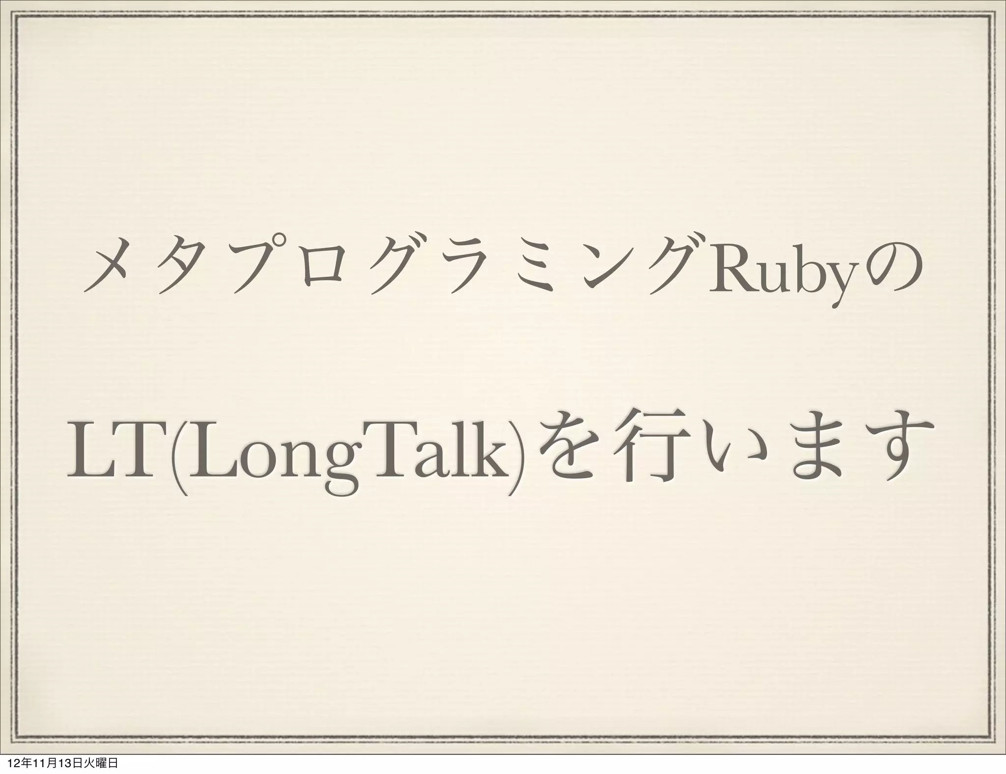 メタプログラミングRubyの

      LT(LongTalk)を行います


12年11月13日火曜日
 