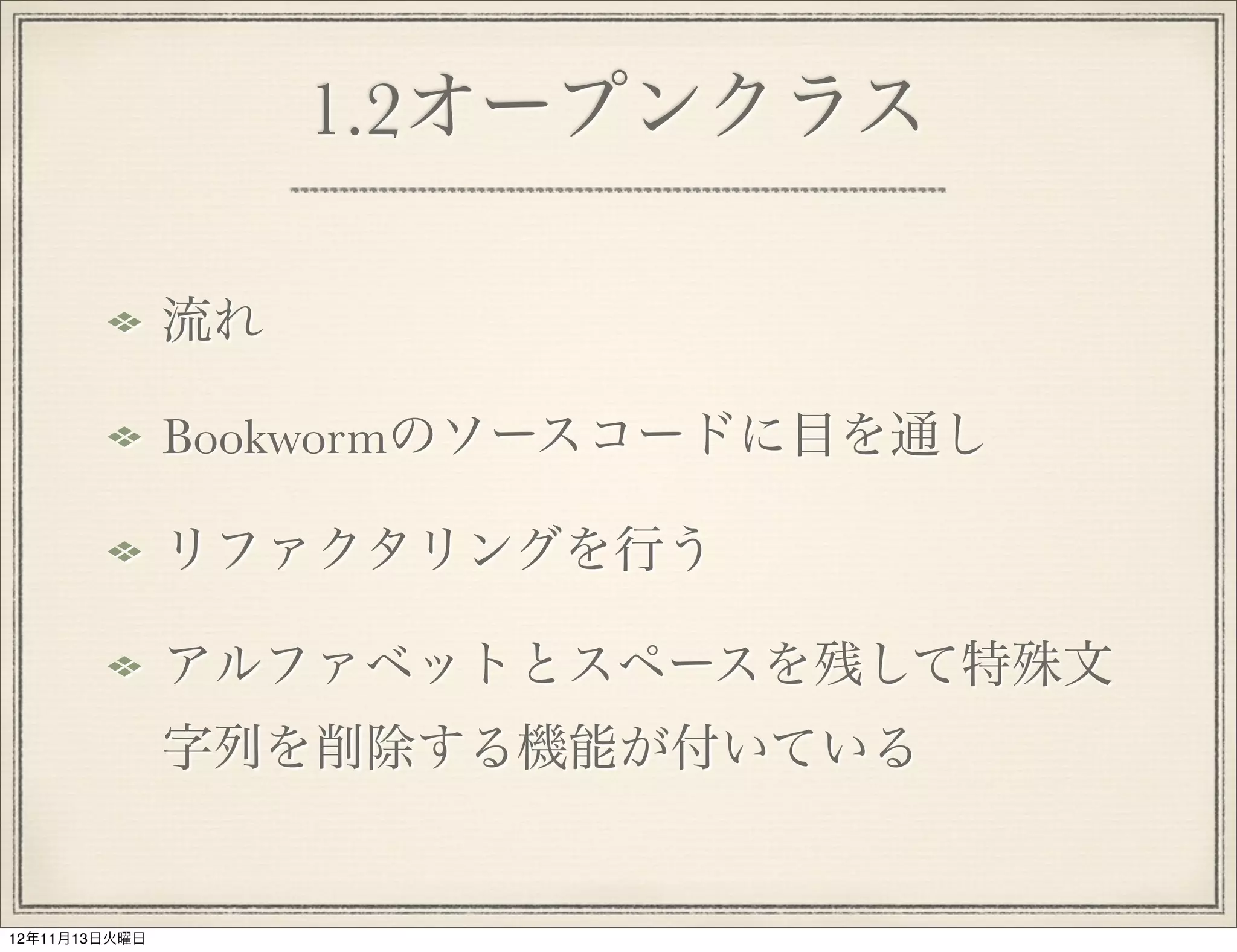 1.2オープンクラス

               流れ

               Bookwormのソースコードに目を通し

               リファクタリングを行う

               アルファベットとスペースを残して特殊文
               字列を削除する機能が付いている


12年11月13日火曜日
 