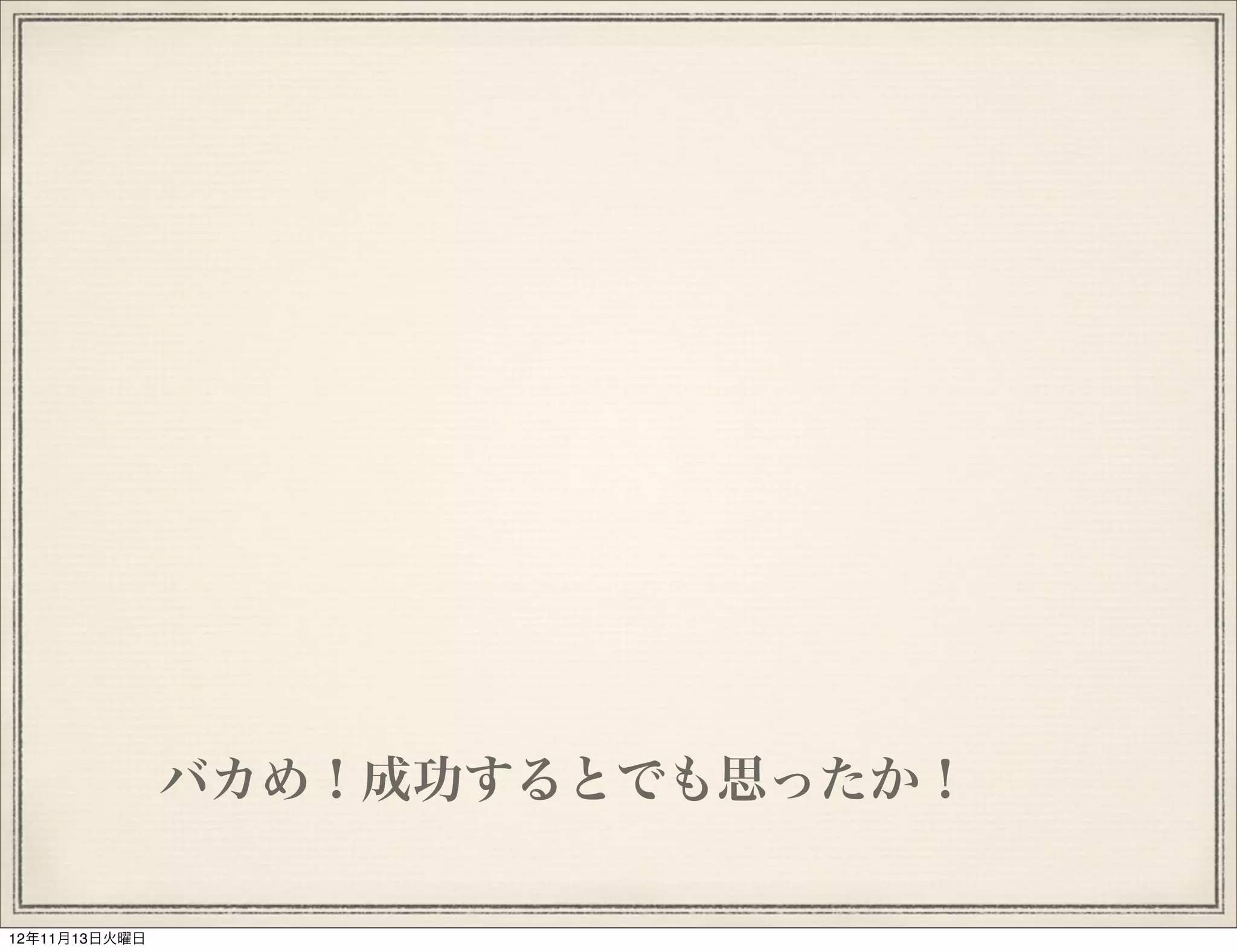 バカめ！成功するとでも思ったか！

12年11月13日火曜日
 