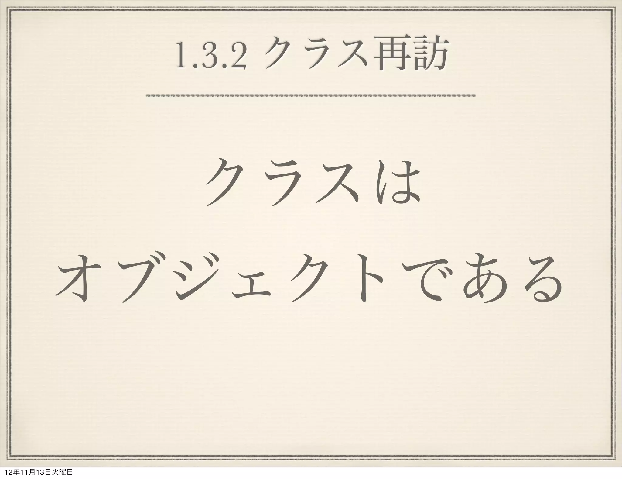 1.3.2 クラス再訪


               クラスは
       オブジェクトである

12年11月13日火曜日
 