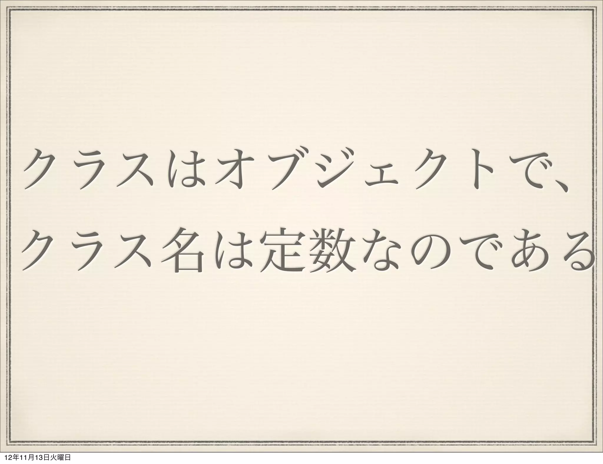 クラスはオブジェクトで、
 クラス名は定数なのである


12年11月13日火曜日
 