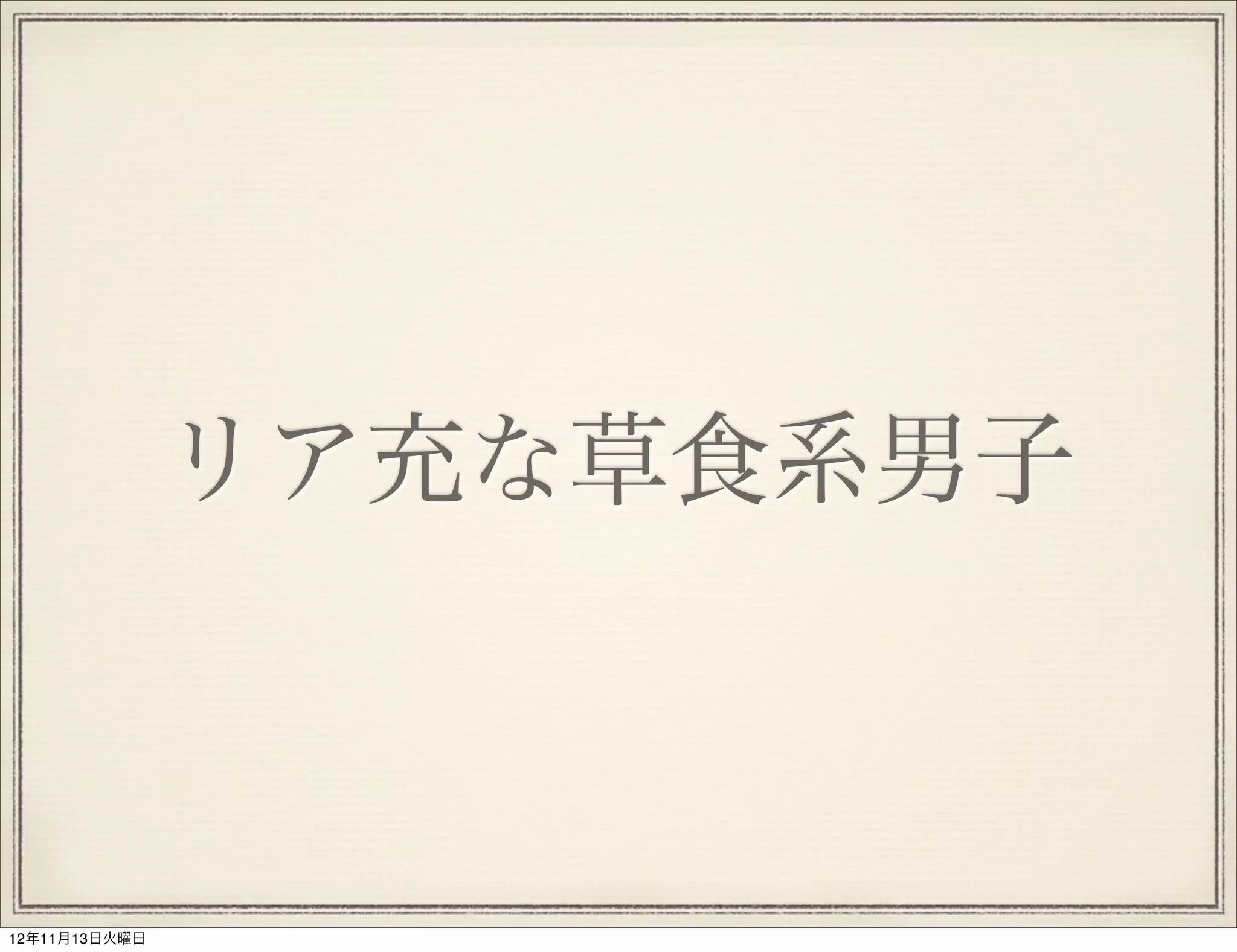 リア充な草食系男子



12年11月13日火曜日
 