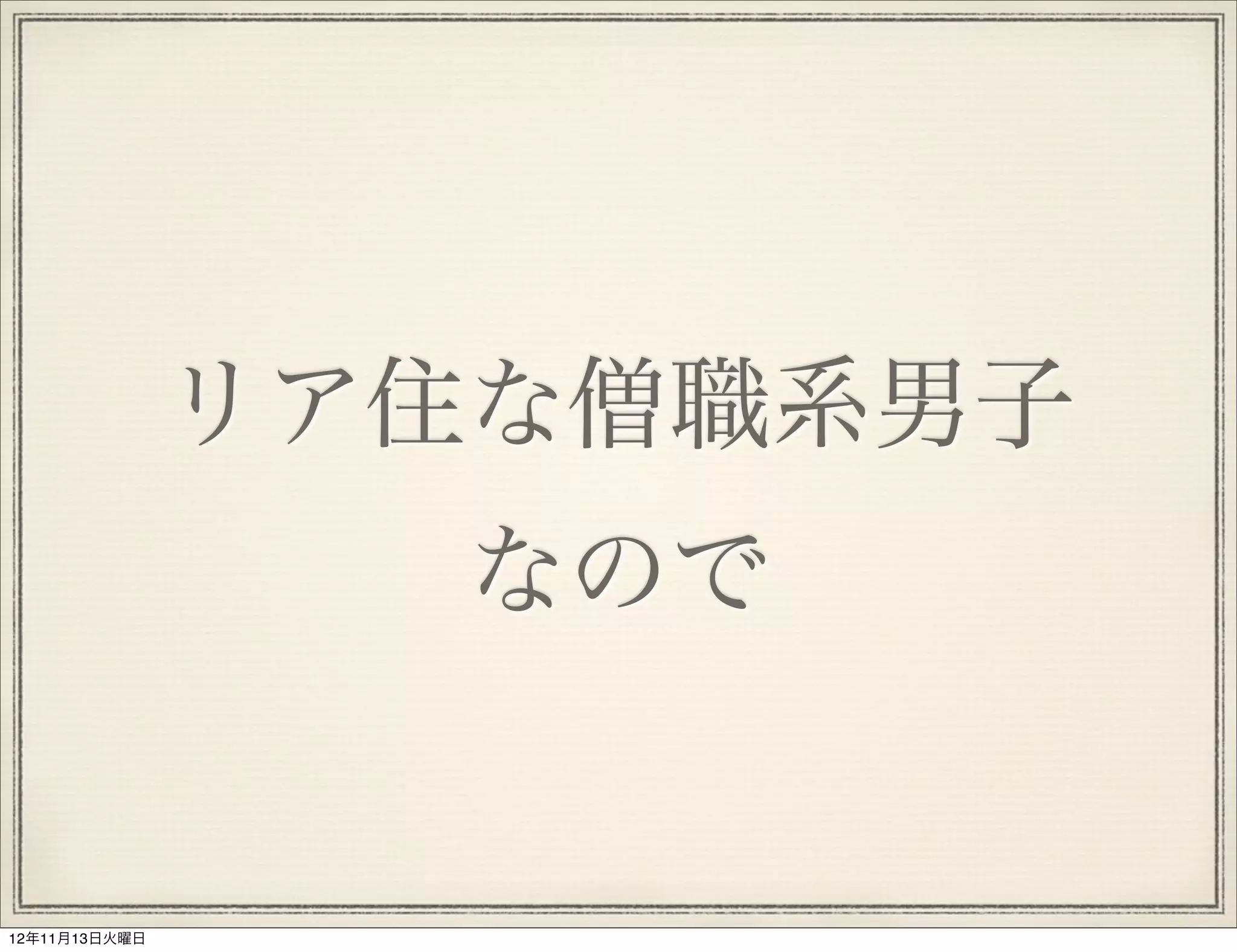 リア住な僧職系男子
                  なので


12年11月13日火曜日
 