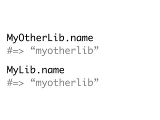 MyOtherLib.name
#=> “myotherlib”

MyLib.name
#=> “myotherlib”
 