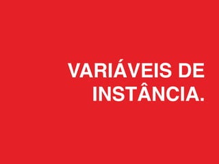 VARIÁVEIS DE
  INSTÂNCIA.
 