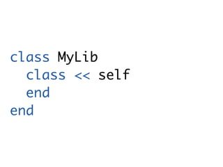 class MyLib
  class << self
  end
end
 
