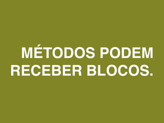 MÉTODOS PODEM
RECEBER BLOCOS.
 