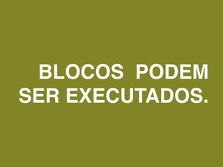 BLOCOS PODEM
SER EXECUTADOS.
 