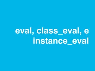 eval, class_eval, e
    instance_eval
 