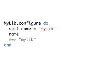 MyLib.configure do
  self.name = "mylib"
  name
  #=> “mylib”
end
 