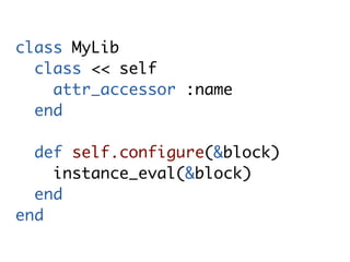 class MyLib
  class << self
    attr_accessor :name
  end

  def self.configure(&block)
    instance_eval(&block)
  end
end
 