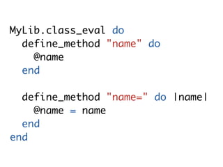 MyLib.class_eval do
  define_method "name" do
    @name
  end

  define_method "name=" do |name|
    @name = name
  end
end
 