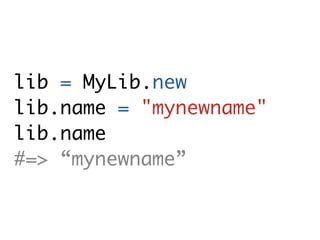 lib = MyLib.new
lib.name = "mynewname"
lib.name
#=> “mynewname”
 