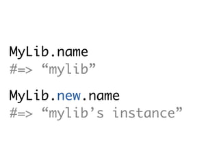 MyLib.name
#=> “mylib”

MyLib.new.name
#=> “mylib’s instance”
 