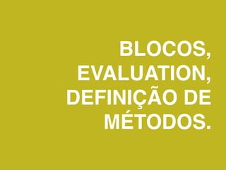 BLOCOS,
 EVALUATION,
DEFINIÇÃO DE
   MÉTODOS.
 