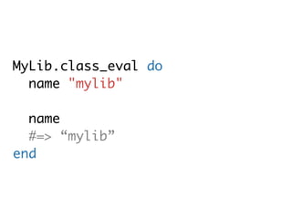 MyLib.class_eval do
  name "mylib"

  name
  #=> “mylib”
end
 