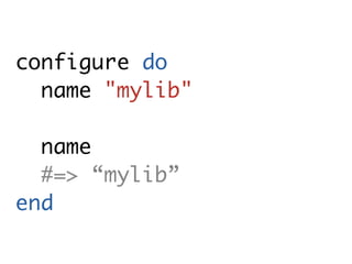 configure do
  name "mylib"

  name
  #=> “mylib”
end
 