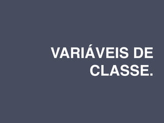 VARIÁVEIS DE
    CLASSE.
 